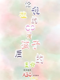 论我磕的cp有孩子后的日常（ABO世界观）
