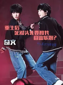 重生后死对头非要和我商业联姻？