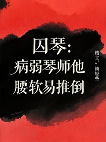 囚琴：病弱琴师他腰软易推倒