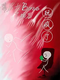 幕后大Boss下场当玩家，玩疯了