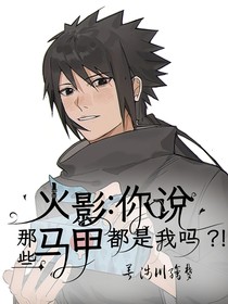 火影：你说那些马甲都是我吗？！