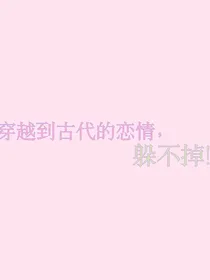 穿越到古代的恋情，躲不掉！
