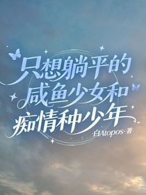 只想躺平的咸鱼少女和痴情种少年