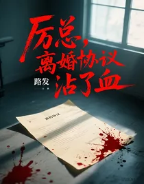 厉总，离婚协议沾了血