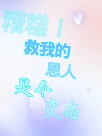 糟糕！救我的恩人是个变态