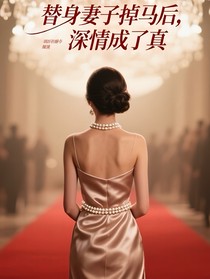 替身妻子掉马后，深情成了真