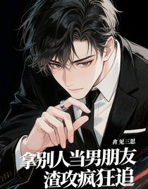拿别人当男朋友，渣攻疯狂追