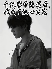 千亿影帝退隐后，我成了他心尖宠