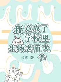 学校里我竟成了生物老师太爷