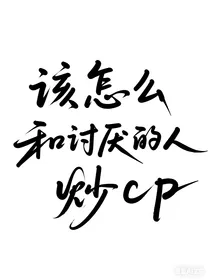 该怎么和讨厌的人炒cp啊