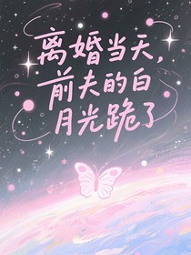 离婚当天，前夫的白月光跪了