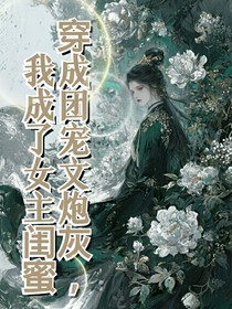 穿成团宠文炮灰，我成了女主闺蜜