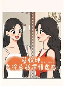 蔡徐坤：高冷总裁深情虐恋