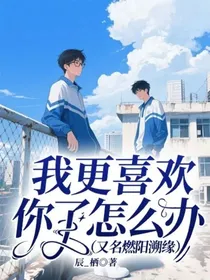 我更喜欢你了怎么办（又名燃阳溯缘）