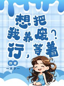 想把我养废？行，等着