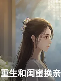 重生和闺蜜换亲后闺蜜后悔了