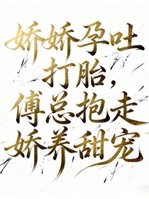 娇娇孕吐打胎，傅总抱走娇养甜宠