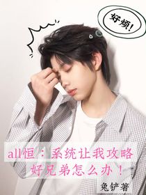 all恒：系统让我攻略好兄弟怎么办！