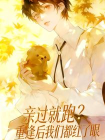 亲过就跑？重逢后我们都红了眼