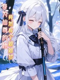 身为仙尊的她竟然有个姐姐梦