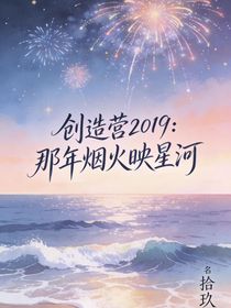 创造营2019：那年烟火映星河