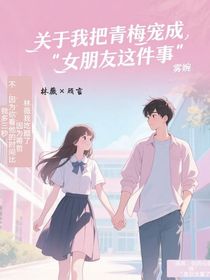 关于我把青梅宠成女朋友这件事
