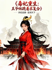 毒妃重生：王爷他跪着求复合