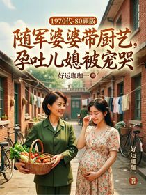 随军婆婆带厨艺，孕吐儿媳被宠哭