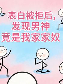 表白被拒后，发现男神竟是我家家奴