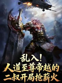 乱入！人道至尊帝越他二叔开局抢薪火