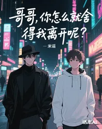 哥哥，你怎么就舍得我离开呢？