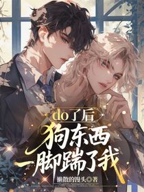 do了后，狗东西一脚踹了我