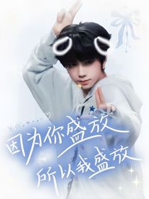 王橹杰梦女文：因为你盛放，所以我盛放