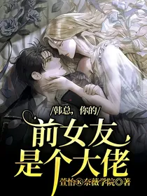 韩总，你的前女友是个大佬