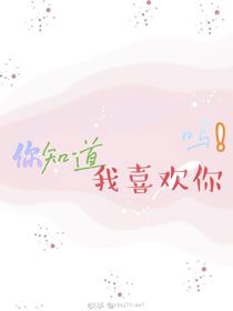 你知道我喜欢你吗！