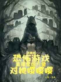 恐怖游戏直播里的大佬对她嘤嘤嘤