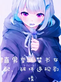 直男变成禁书女配，破坏违规剧情