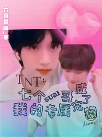 TNT：七个帅哥成了我的专属宠物