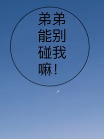弟弟能别碰我嘛！