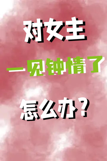 对女主一见钟情了怎么办？2